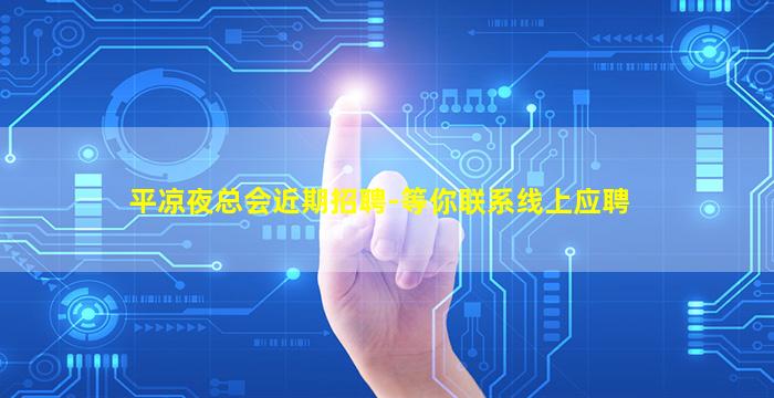 平凉夜总会近期招聘-等你联系线上应聘