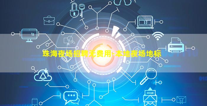 珠海夜场招聘无费用-本地夜场地标